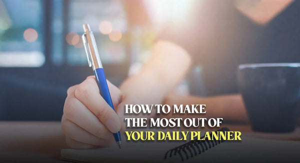 How to Make the Most Out of Your Daily Planner