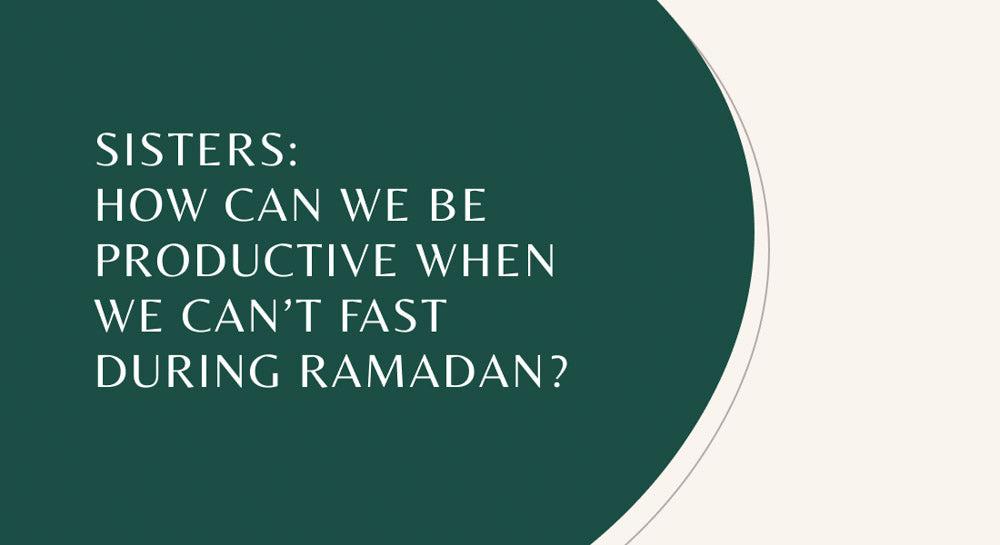 Sisters: How Can We Be Productive When We Can’t Fast During Ramadan?