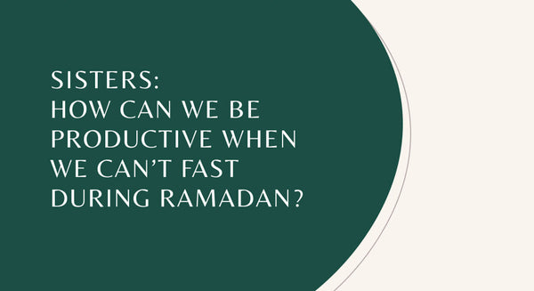 Sisters: How Can We Be Productive When We Canโt Fast During Ramadan?